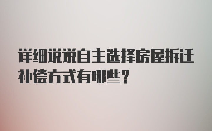 详细说说自主选择房屋拆迁补偿方式有哪些？