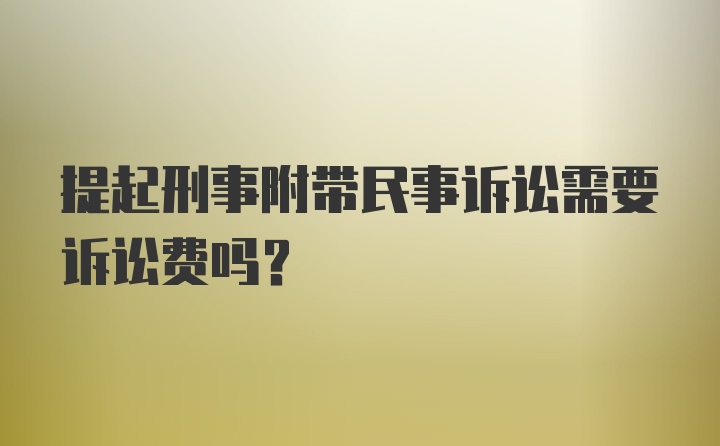 提起刑事附带民事诉讼需要诉讼费吗？