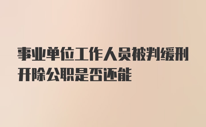 事业单位工作人员被判缓刑开除公职是否还能