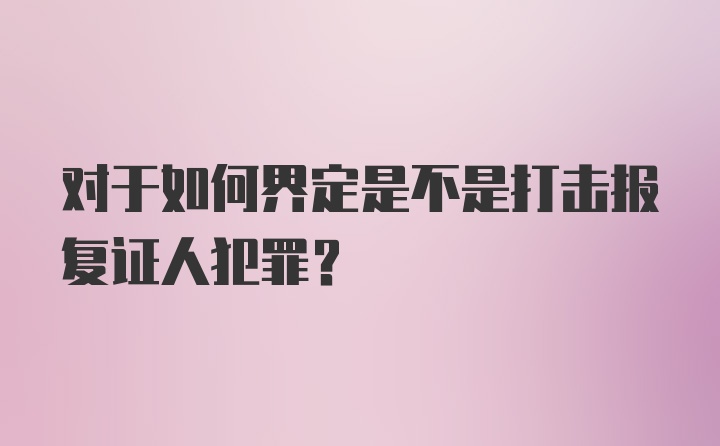 对于如何界定是不是打击报复证人犯罪？