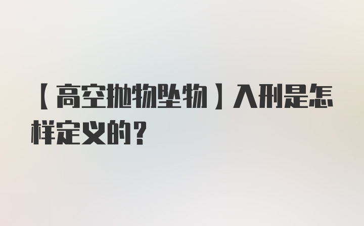 【高空抛物坠物】入刑是怎样定义的？