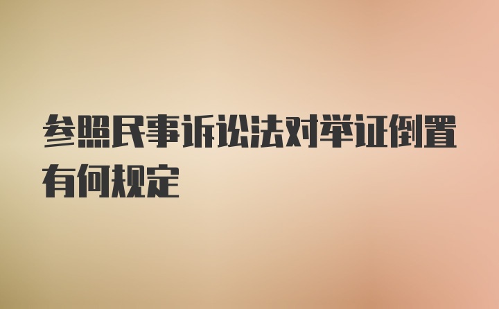 参照民事诉讼法对举证倒置有何规定