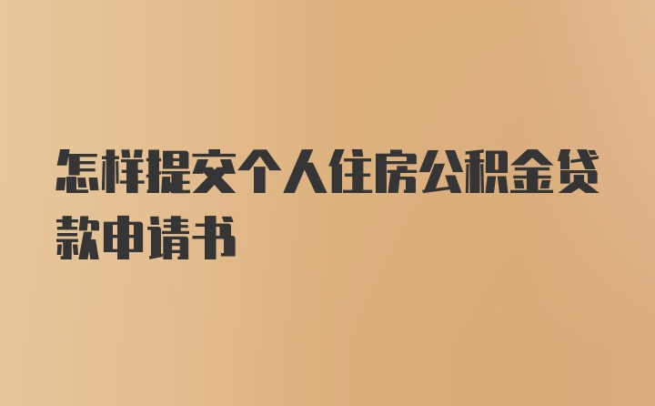 怎样提交个人住房公积金贷款申请书