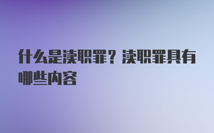 什么是渎职罪？渎职罪具有哪些内容