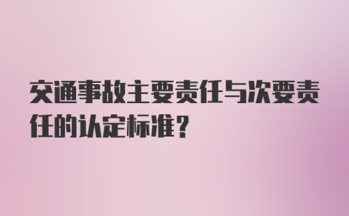 交通事故主要责任与次要责任的认定标准？