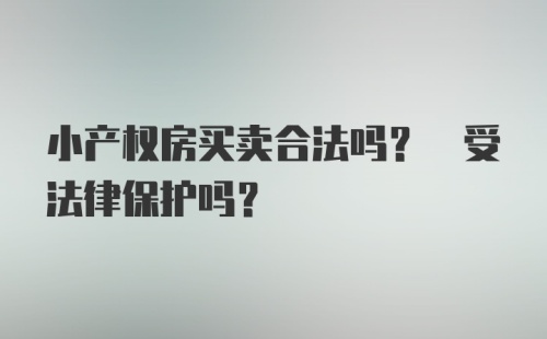 小产权房买卖合法吗? 受法律保护吗?