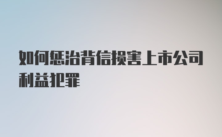 如何惩治背信损害上市公司利益犯罪