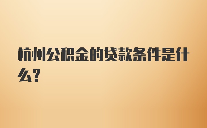 杭州公积金的贷款条件是什么？