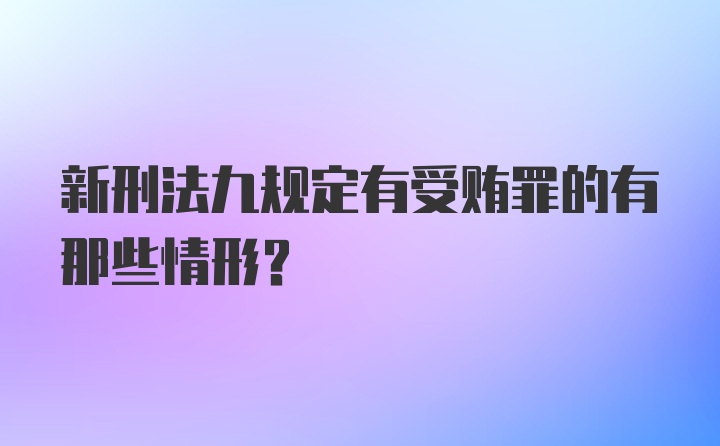 新刑法九规定有受贿罪的有那些情形？