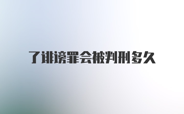 了诽谤罪会被判刑多久