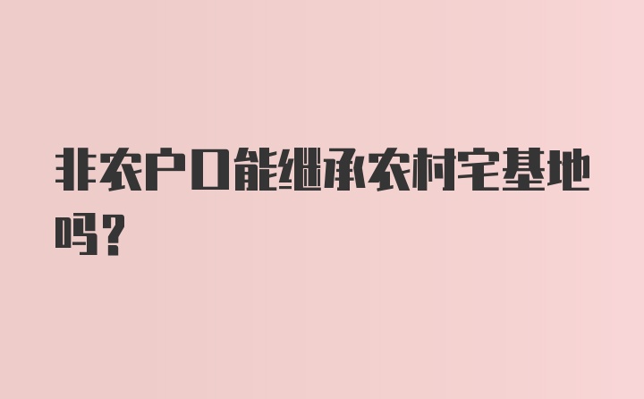 非农户口能继承农村宅基地吗？