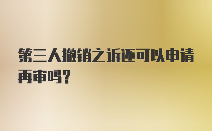 第三人撤销之诉还可以申请再审吗？