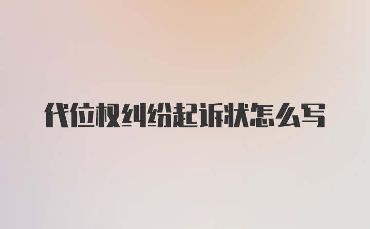 代位权纠纷起诉状怎么写