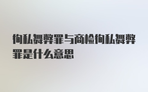 徇私舞弊罪与商检徇私舞弊罪是什么意思