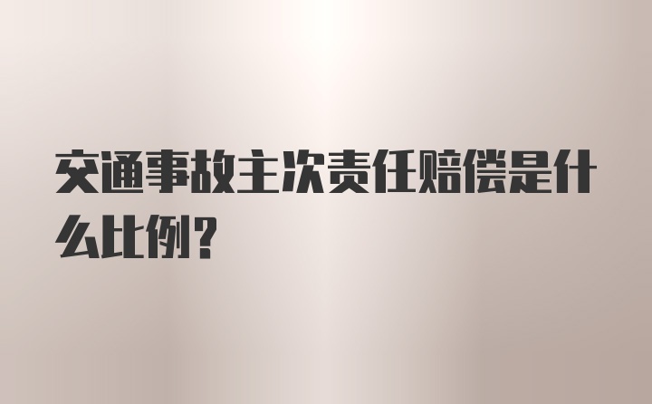 交通事故主次责任赔偿是什么比例？