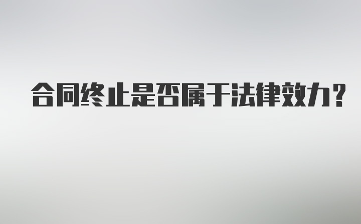 合同终止是否属于法律效力？