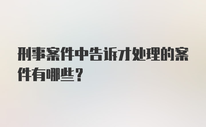 刑事案件中告诉才处理的案件有哪些?