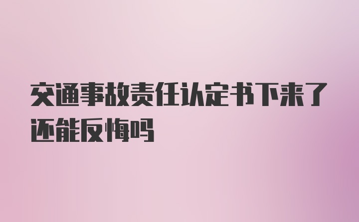 交通事故责任认定书下来了还能反悔吗