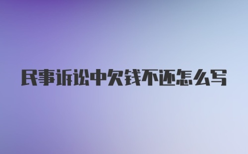 民事诉讼中欠钱不还怎么写