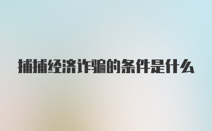 捕捕经济诈骗的条件是什么