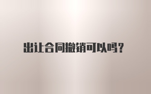 出让合同撤销可以吗？