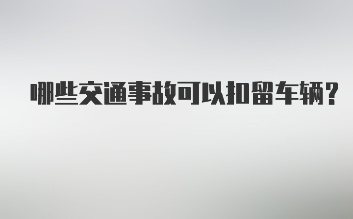 哪些交通事故可以扣留车辆?