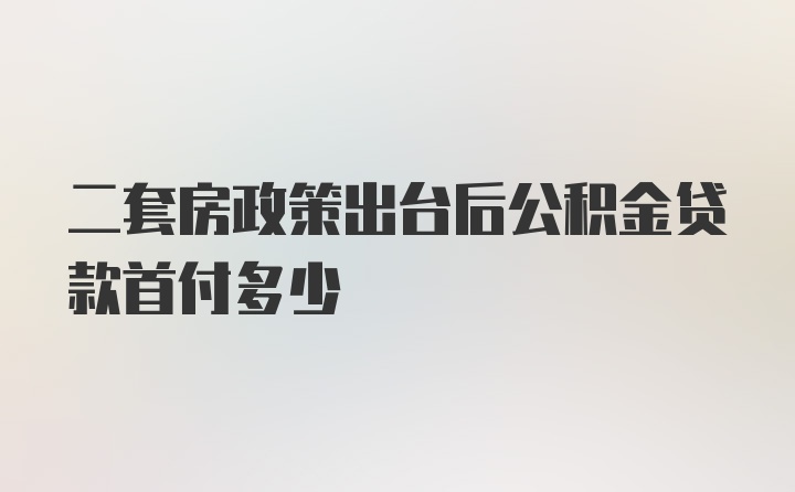 二套房政策出台后公积金贷款首付多少