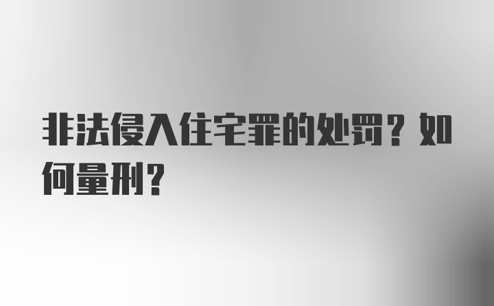 非法侵入住宅罪的处罚？如何量刑？