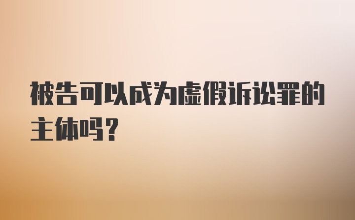 被告可以成为虚假诉讼罪的主体吗？