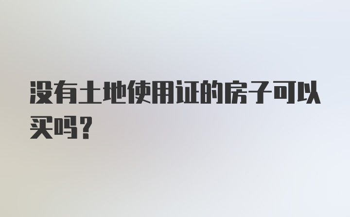 没有土地使用证的房子可以买吗？