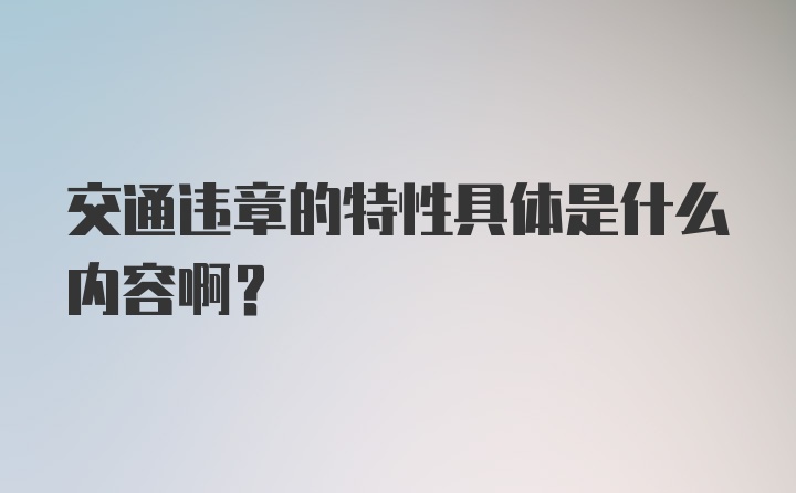 交通违章的特性具体是什么内容啊？