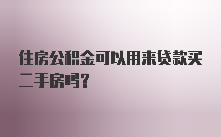 住房公积金可以用来贷款买二手房吗？