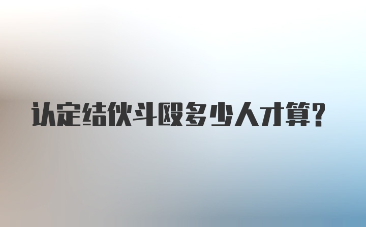 认定结伙斗殴多少人才算？