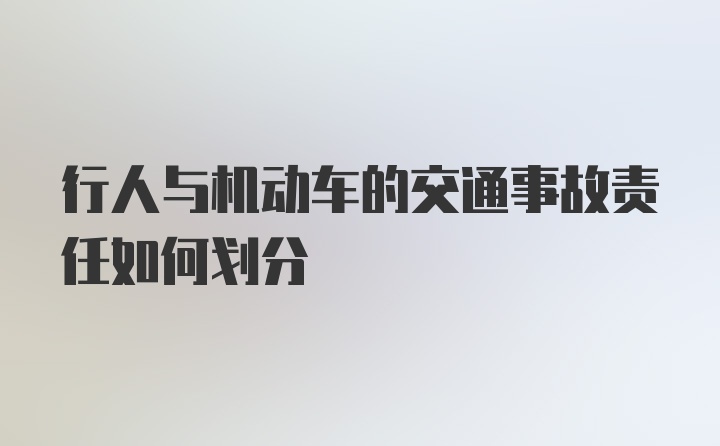 行人与机动车的交通事故责任如何划分