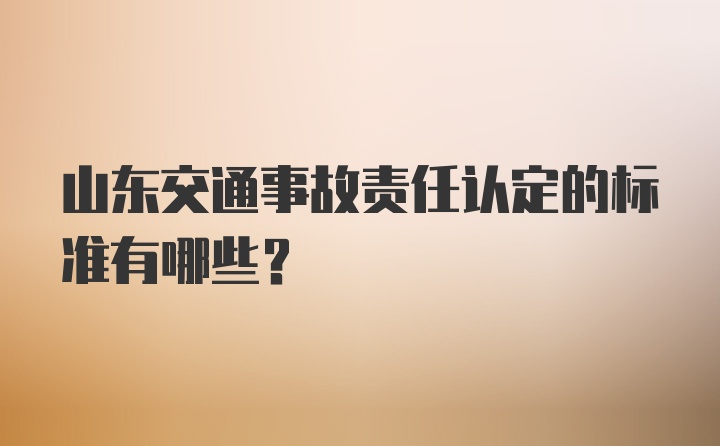 山东交通事故责任认定的标准有哪些？