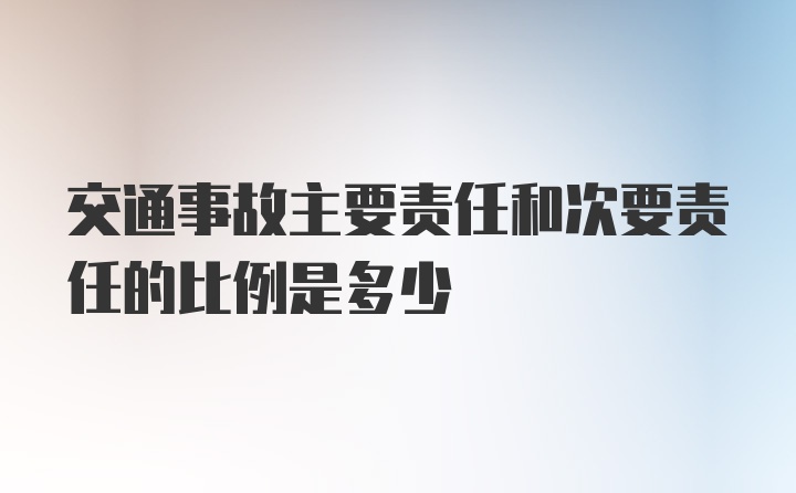 交通事故主要责任和次要责任的比例是多少