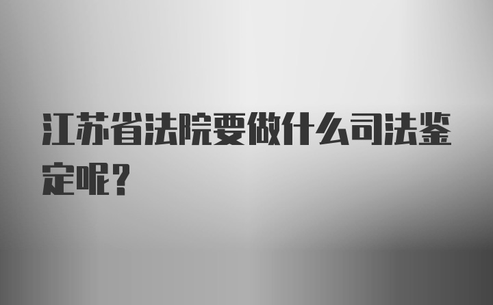 江苏省法院要做什么司法鉴定呢？