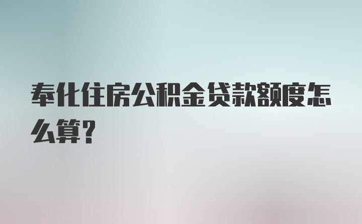 奉化住房公积金贷款额度怎么算？