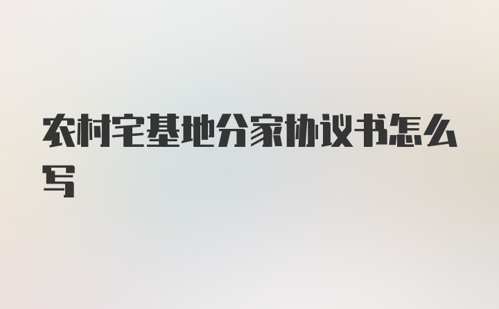 农村宅基地分家协议书怎么写