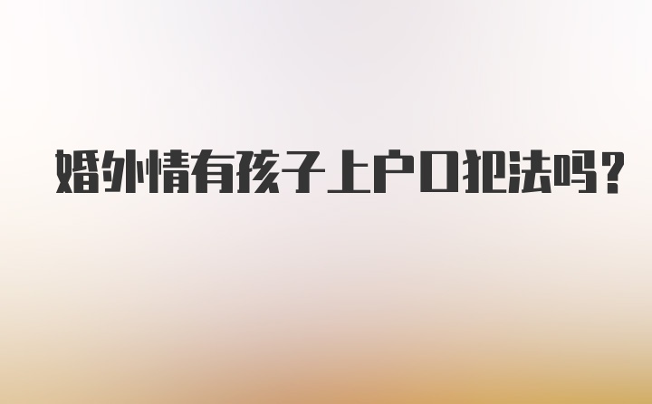 婚外情有孩子上户口犯法吗？