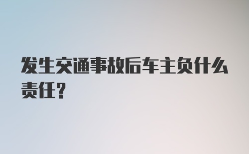 发生交通事故后车主负什么责任？