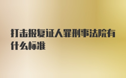 打击报复证人罪刑事法院有什么标准