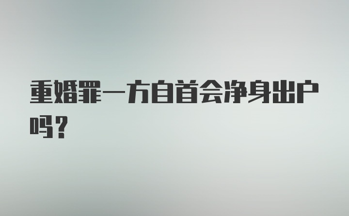 重婚罪一方自首会净身出户吗？