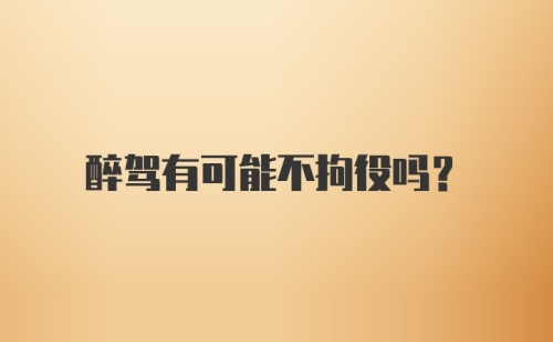 醉驾有可能不拘役吗？