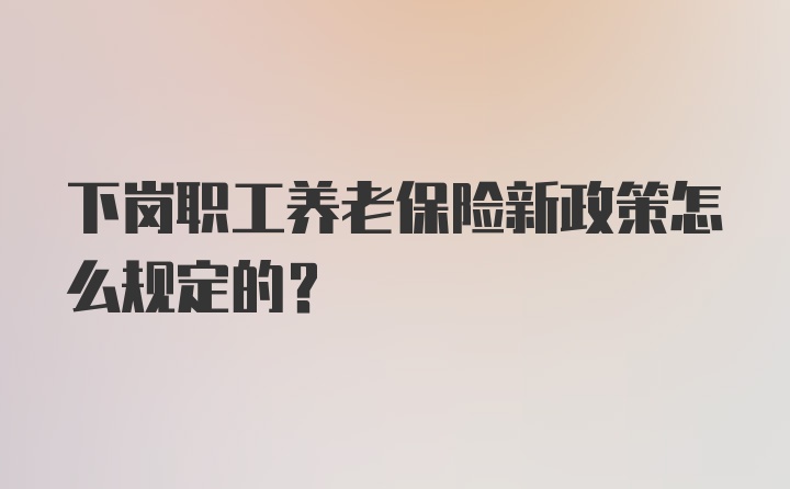 下岗职工养老保险新政策怎么规定的？