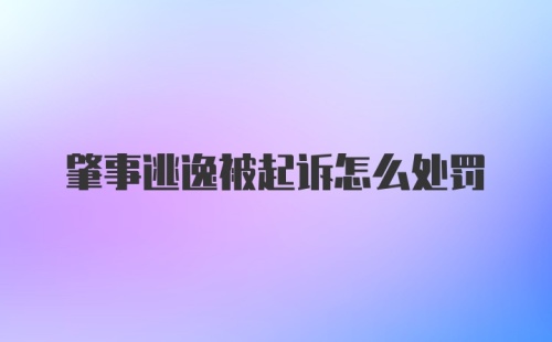 肇事逃逸被起诉怎么处罚