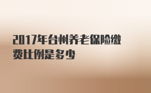 2017年台州养老保险缴费比例是多少