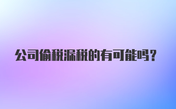 公司偷税漏税的有可能吗？