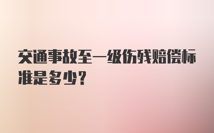 交通事故至一级伤残赔偿标准是多少？