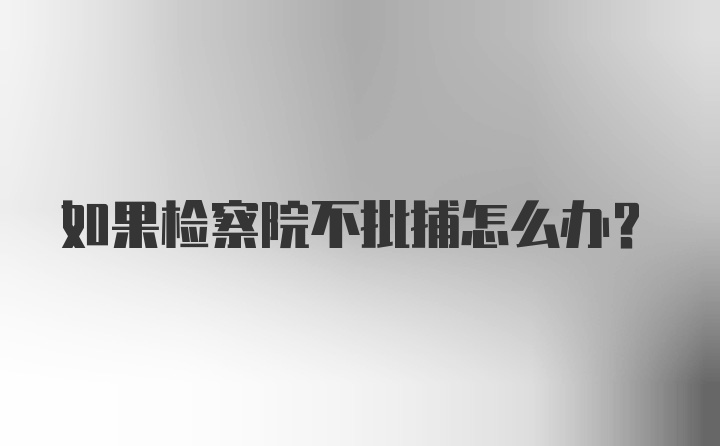 如果检察院不批捕怎么办？